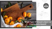What Type Of Wood Is Best For A Charcuterie Board?